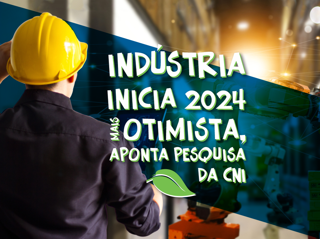 Indústria inicia 2024 mais otimista, aponta pesquisa da CNI